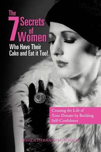Cover image for The 7 Secrets of Women Who Have Their Cake and Eat It Too!: Creating the Life of Your Dreams by Building Self- Confidence