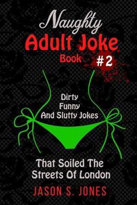 Cover image for Naughty Adult Joke Book #2: Dirty, Funny And Slutty Jokes That Soiled The Streets Of London