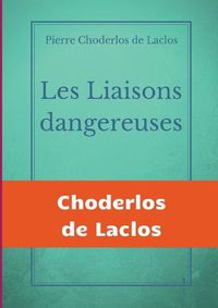 Cover image for Les Liaisons dangereuses: un roman epistolaire de 175 lettres, de Pierre Choderlos de Laclos, narrant le duo pervers de deux nobles manipulateurs, roues et libertins au siecle des Lumieres.