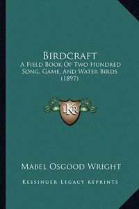 Cover image for Birdcraft Birdcraft: A Field Book of Two Hundred Song, Game, and Water Birds (189a Field Book of Two Hundred Song, Game, and Water Birds (1897) 7)