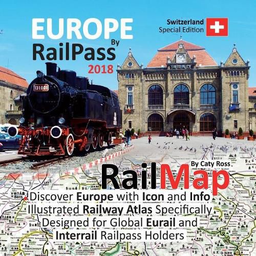 Europe by RailPass 2018: Discover Europe with Icon and Info Illustrated Railway Atlas Specifically Designed for Global Eurail and Interrail Railpass Holders - Switzerland Special Edition