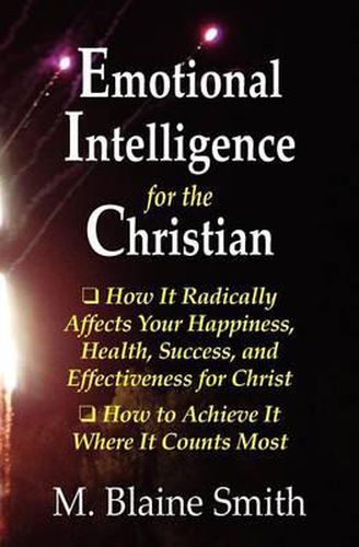 Cover image for Emotional Intelligence for the Christian: How It Radically Affects Your Hapiness, Health, Success, and Effectiveness for Christ. How to Achieve It Where It Counts Most.