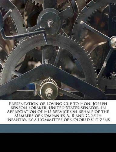 Presentation of Loving Cup to Hon. Joseph Benson Foraker, United States Senator, in Appreciation of His Service on Behalf of the Members of Companies A, B and C, 25th Infantry, by a Committee of Colored Citizens