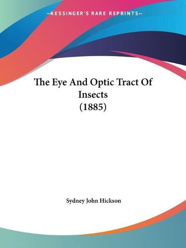 Cover image for The Eye and Optic Tract of Insects (1885) the Eye and Optic Tract of Insects (1885)