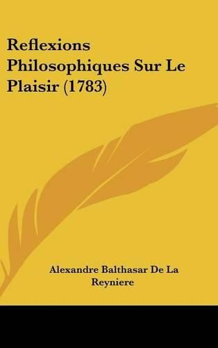 Reflexions Philosophiques Sur Le Plaisir (1783)