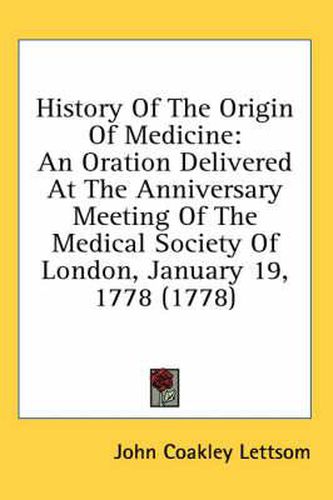 Cover image for History of the Origin of Medicine: An Oration Delivered at the Anniversary Meeting of the Medical Society of London, January 19, 1778 (1778)