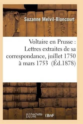 Voltaire En Prusse: Lettres Extraites de Sa Correspondance, Juillet 1750 A Mars 1753