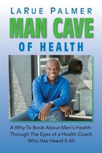 Cover image for Man Cave of Health: A Why-To Book About Men's Health: Through The Eyes of a Health Coach Who Has Heard It All