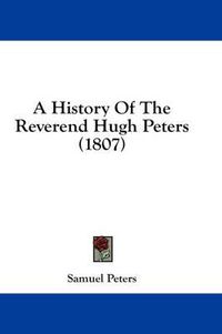 Cover image for A History of the Reverend Hugh Peters (1807)