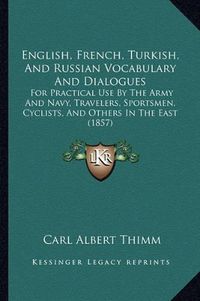 Cover image for English, French, Turkish, and Russian Vocabulary and Dialogues: For Practical Use by the Army and Navy, Travelers, Sportsmen, Cyclists, and Others in the East (1857)