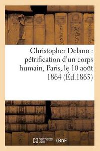 Cover image for Christopher Delano: Petrification d'Un Corps Humain, Paris, Le 10 Aout 1864