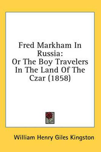 Cover image for Fred Markham In Russia: Or The Boy Travelers In The Land Of The Czar (1858)