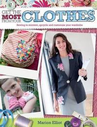 Cover image for Get the Most from Your Clothes: Sew Your Way to Reinvent, Upcycle and Customize Your Clothes