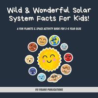 Cover image for Wild & Wonderful Solar System Facts For Kids: A Fun Planets & Space Activity Book For 3-6 Year Olds