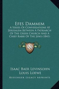 Cover image for Efes Dammim: A Series of Conversations at Jerusalem Between a Patriarch of the Greek Church and a Chief Rabbi of the Jews (1841)