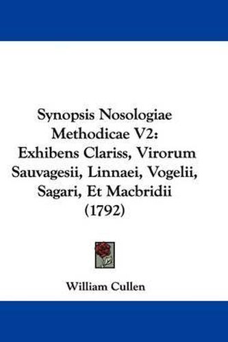 Synopsis Nosologiae Methodicae V2: Exhibens Clariss, Virorum Sauvagesii, Linnaei, Vogelii, Sagari, Et Macbridii (1792)