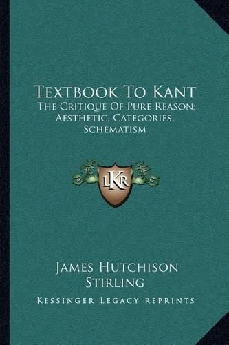 Textbook to Kant: The Critique of Pure Reason; Aesthetic, Categories, Schematism