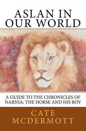 Cover image for Aslan in Our World: A Guide to the Chronicles of Narnia: The Horse and His Boy