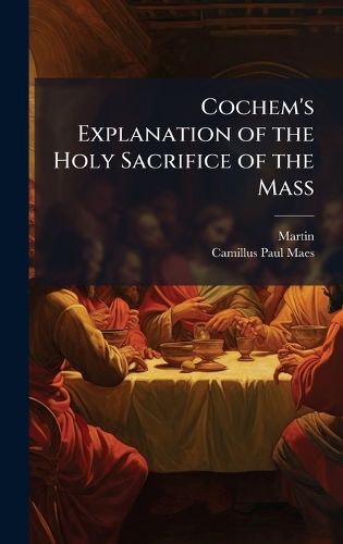 Cover image for Cochem's Explanation of the Holy Sacrifice of the Mass