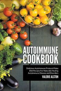 Cover image for Autoimmune Cookbook: Delicious Autoimmune Protocol Paleo Diet Recipes For Naturally Healing Autoimmune Disease and Disorders