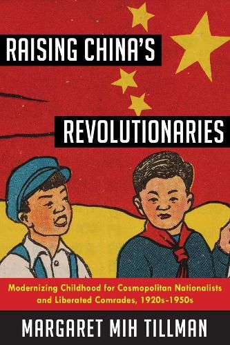 Cover image for Raising China's Revolutionaries: Modernizing Childhood for Cosmopolitan Nationalists and Liberated Comrades, 1920s-1950s