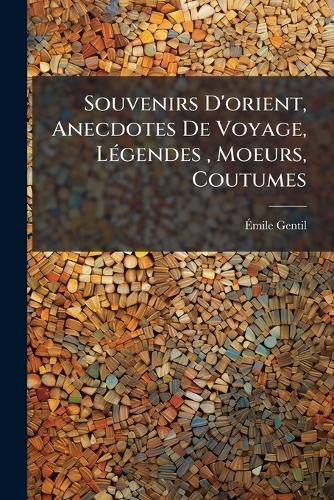 Cover image for Souvenirs D'orient, Anecdotes De Voyage, Legendes, Moeurs, Coutumes