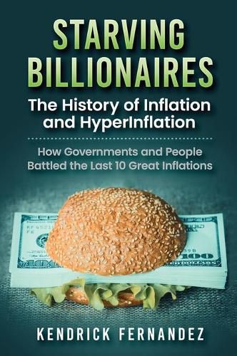 Cover image for Starving Billionaires: The History of Inflation and HyperInflation: How Governments and People Battled the Last 10 Great Inflations: The History of Inflation and HyperInflation: How Governments and People Battled the Last 10 Great Inflations