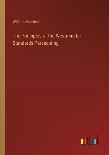 The Principles of the Westminster Standards Persecuting