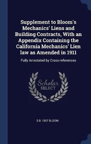 Cover image for Supplement to Bloom's Mechanics' Liens and Building Contracts, with an Appendix Containing the California Mechanics' Lien Law as Amended in 1911: Fully Annotated by Cross-References