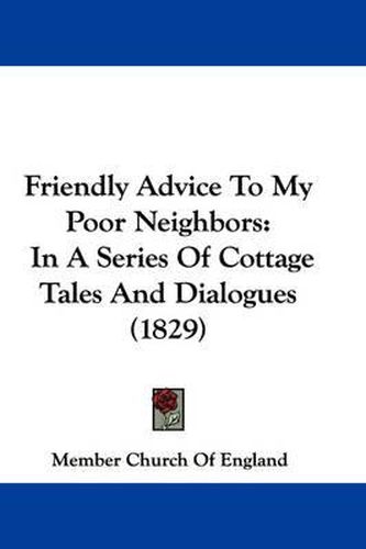 Cover image for Friendly Advice To My Poor Neighbors: In A Series Of Cottage Tales And Dialogues (1829)