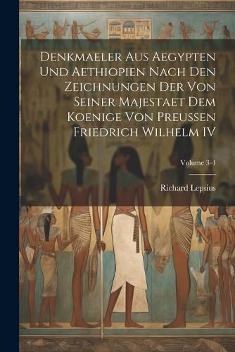 Denkmaeler Aus Aegypten Und Aethiopien Nach Den Zeichnungen Der Von Seiner Majestaet Dem Koenige Von Preussen Friedrich Wilhelm IV; Volume 3-4