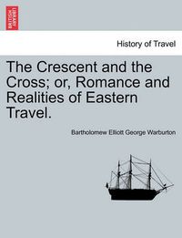 Cover image for The Crescent and the Cross; Or, Romance and Realities of Eastern Travel.