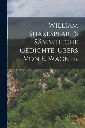 Cover image for William Shakespeare's saemmtliche Gedichte, UEbers von E. Wagner