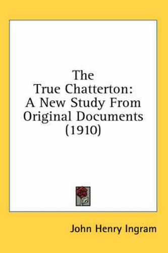 The True Chatterton: A New Study from Original Documents (1910)