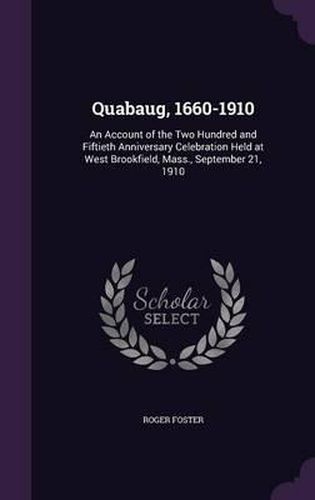 Cover image for Quabaug, 1660-1910: An Account of the Two Hundred and Fiftieth Anniversary Celebration Held at West Brookfield, Mass., September 21, 1910