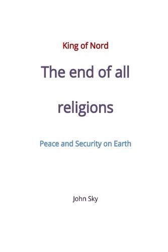 King of Nord, The end of all religions, Peace and Security on Earth