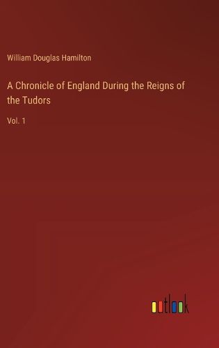 A Chronicle of England During the Reigns of the Tudors