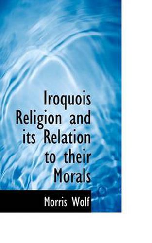 Cover image for Iroquois Religion and Its Relation to Their Morals