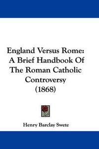 Cover image for England Versus Rome: A Brief Handbook Of The Roman Catholic Controversy (1868)