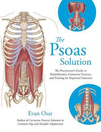 Cover image for The Psoas Solution: The Practitioner's Guide to Rehabilitation, Corrective Exercise, and Training for Improved Function
