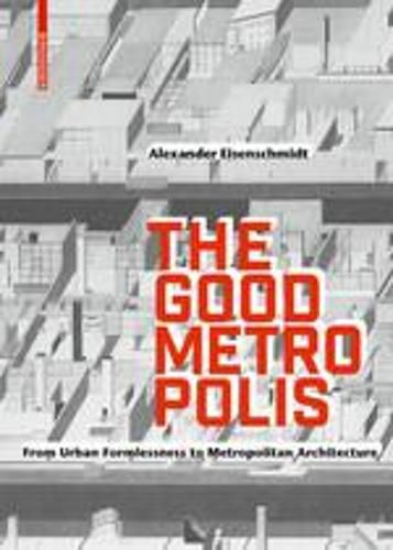 The Good Metropolis: From Urban Formlessness to Metropolitan Architecture