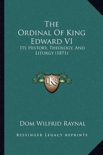 The Ordinal of King Edward VI: Its History, Theology, and Liturgy (1871)