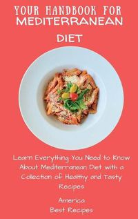 Cover image for Your Handbook for Mediterranean Diet: Learn Everything You Need to Know About Mediterranean Diet with a Collection of Healthy and Tasty Recipes