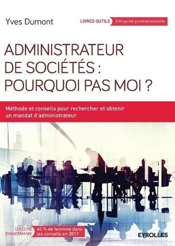 Administrateur de societes: Pourquoi pas moi ?: Methode et conseils pour rechercher et obtenir un mandat d'administrateur