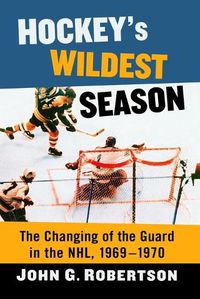 Cover image for Hockey's Wildest Season: The Changing of the Guard in the NHL, 1969-1970