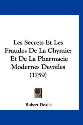 Cover image for Les Secrets Et Les Fraudes de La Chymie: Et de La Pharmacie Modernes Devoiles (1759)