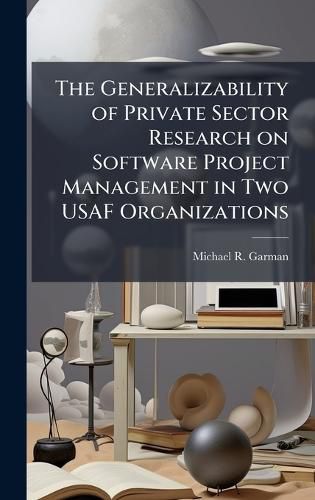 Cover image for The Generalizability of Private Sector Research on Software Project Management in Two USAF Organizations