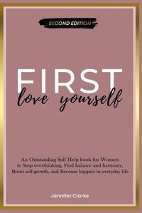 Cover image for Love Yourself First: An Outstanding Self Help book for Women to Stop overthinking, Find balance and harmony, Boost self-growth, and Become happier in everyday life