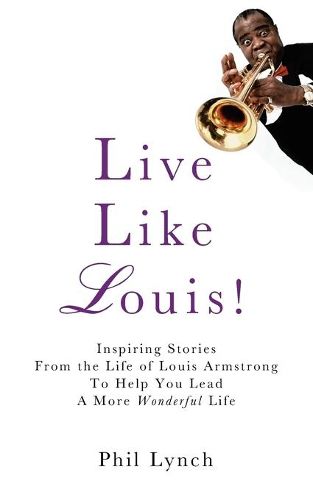 Cover image for Live Like Louis!: Inspiring Stories From the Life of Louis Armstrong to Help You Lead a More Wonderful Life