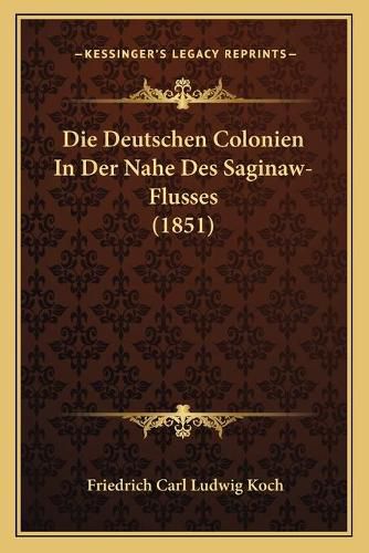 Cover image for Die Deutschen Colonien in Der Nahe Des Saginaw-Flusses (1851)